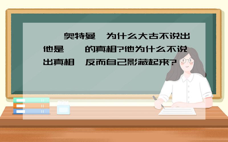 迪迦奥特曼,为什么大古不说出他是迪迦的真相?他为什么不说出真相,反而自己影藏起来?