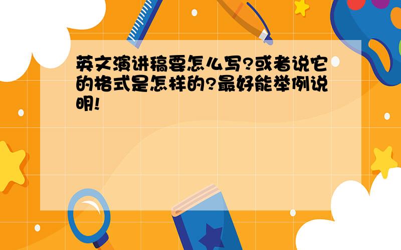 英文演讲稿要怎么写?或者说它的格式是怎样的?最好能举例说明!