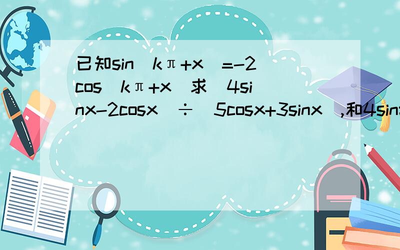 已知sin(kπ+x)=-2cos(kπ+x)求(4sinx-2cosx)÷(5cosx+3sinx),和4sin²+5cos²x