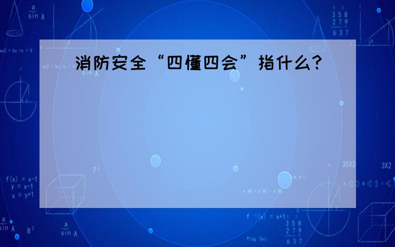 消防安全“四懂四会”指什么?