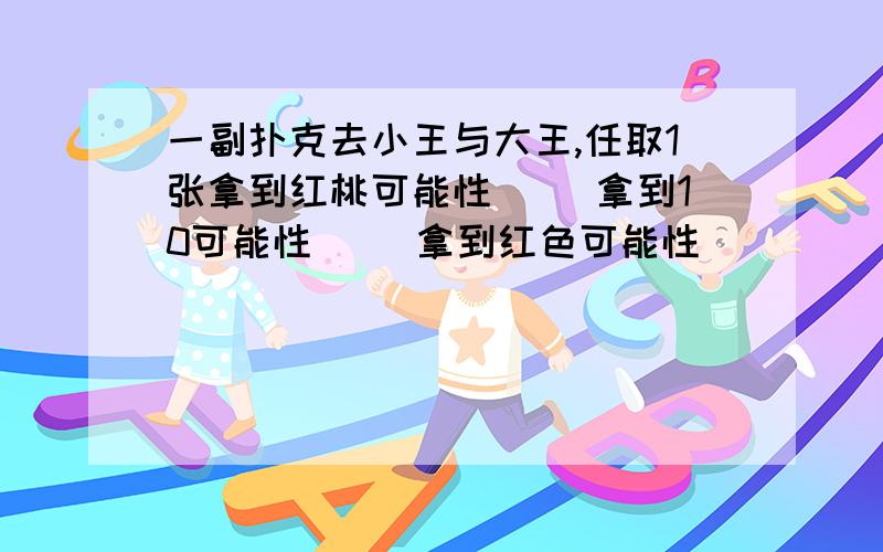 一副扑克去小王与大王,任取1张拿到红桃可能性（ ）拿到10可能性（ ）拿到红色可能性（ ）