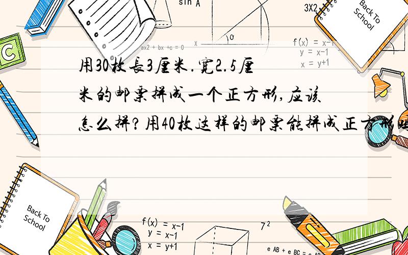 用30枚长3厘米.宽2.5厘米的邮票拼成一个正方形,应该怎么拼?用40枚这样的邮票能拼成正方形吗?为什么?