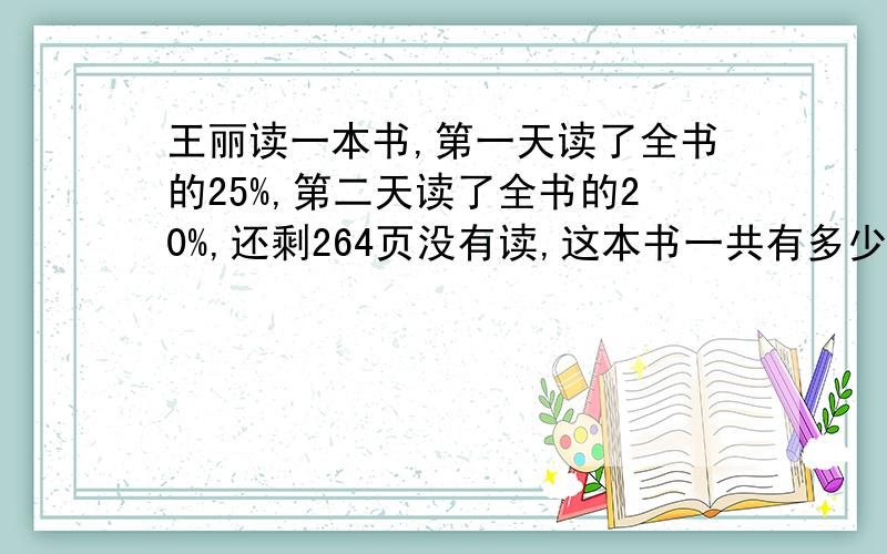 王丽读一本书,第一天读了全书的25%,第二天读了全书的20%,还剩264页没有读,这本书一共有多少页?