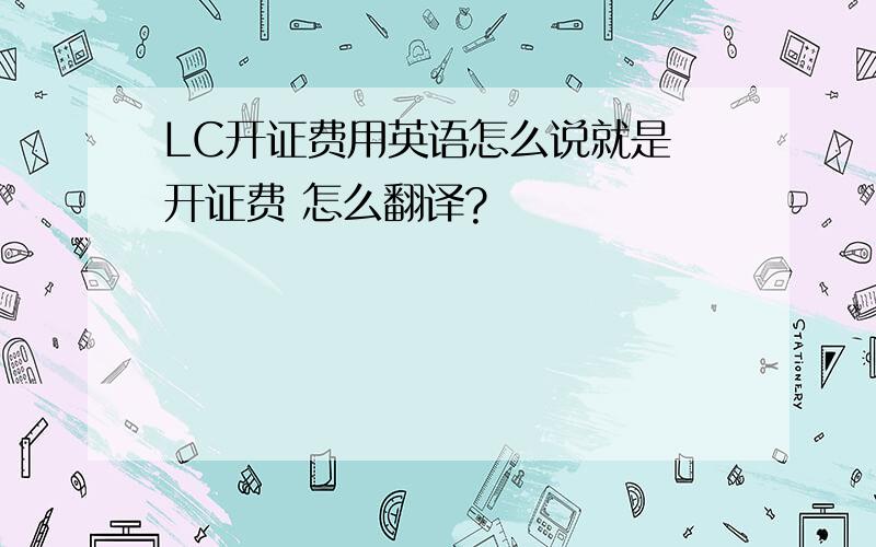 LC开证费用英语怎么说就是 开证费 怎么翻译?