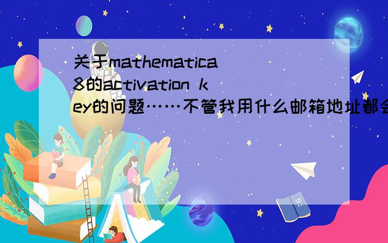 关于mathematica 8的activation key的问题……不管我用什么邮箱地址都会出现这些……Your Activation Key Request Submission This is an unauthorized email address.Please use an email address issued by your organization.