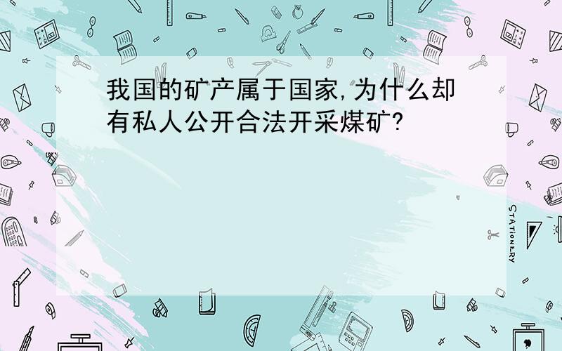 我国的矿产属于国家,为什么却有私人公开合法开采煤矿?