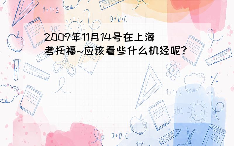 2009年11月14号在上海考托福~应该看些什么机经呢?