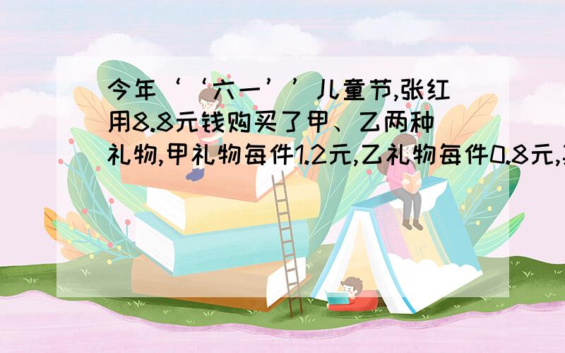 今年‘‘六一’’儿童节,张红用8.8元钱购买了甲、乙两种礼物,甲礼物每件1.2元,乙礼物每件0.8元,其中甲礼物比乙礼物少1件,则甲、乙两种礼物各买了多少件?