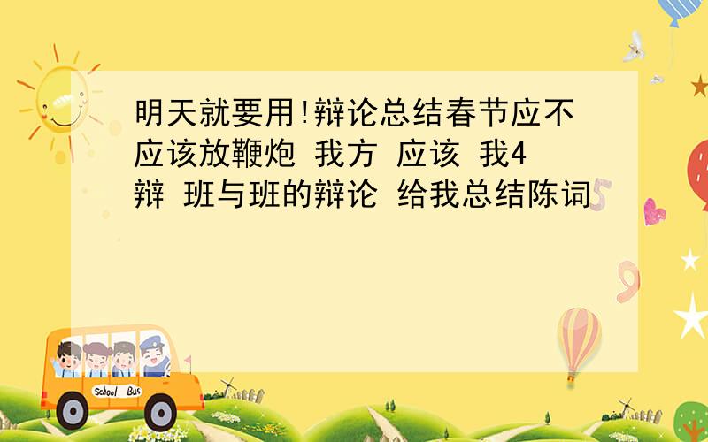 明天就要用!辩论总结春节应不应该放鞭炮 我方 应该 我4辩 班与班的辩论 给我总结陈词