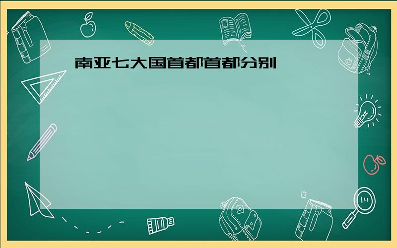 南亚七大国首都首都分别