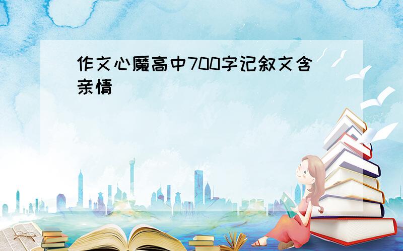 作文心魔高中700字记叙文含亲情