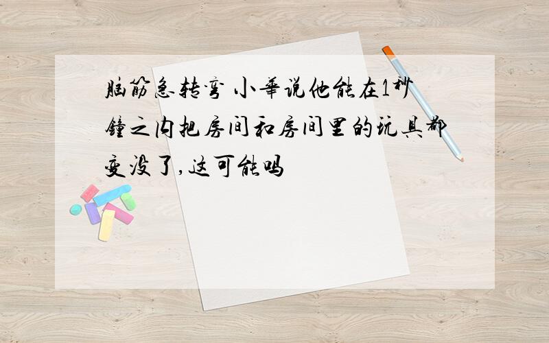 脑筋急转弯 小华说他能在1秒钟之内把房间和房间里的玩具都变没了,这可能吗