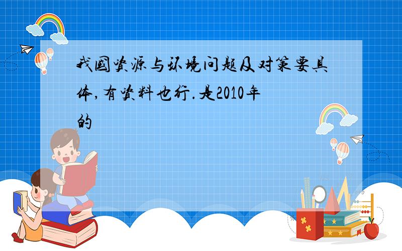 我国资源与环境问题及对策要具体,有资料也行.是2010年的