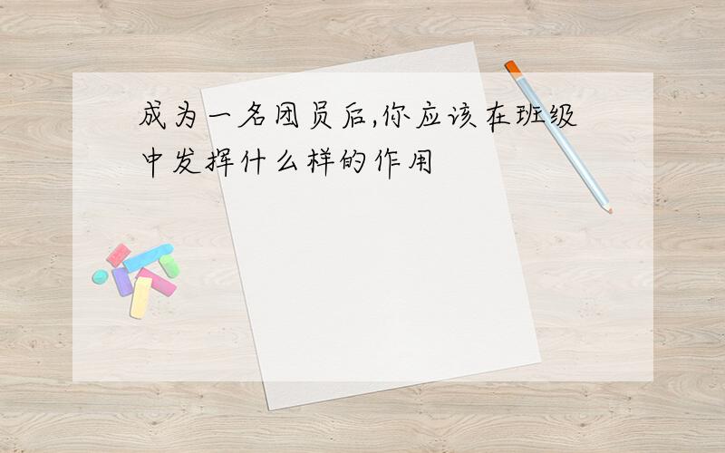 成为一名团员后,你应该在班级中发挥什么样的作用