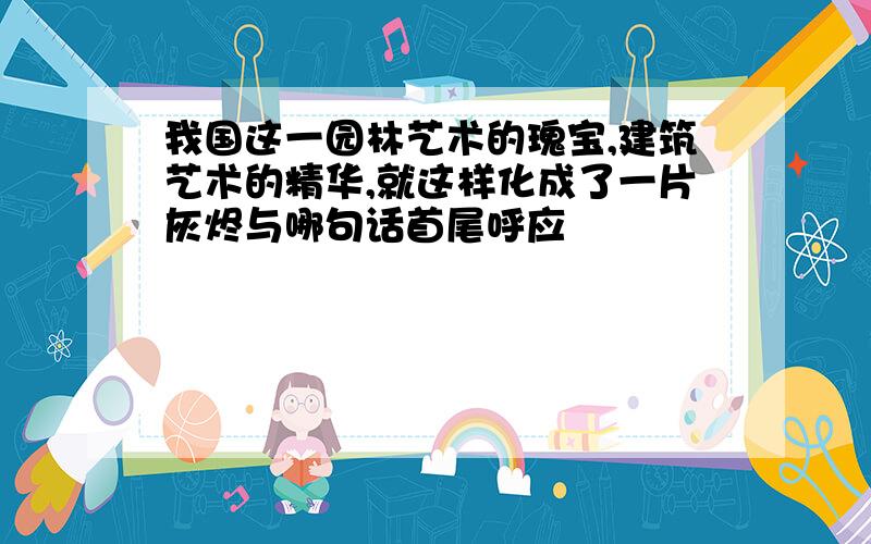 我国这一园林艺术的瑰宝,建筑艺术的精华,就这样化成了一片灰烬与哪句话首尾呼应