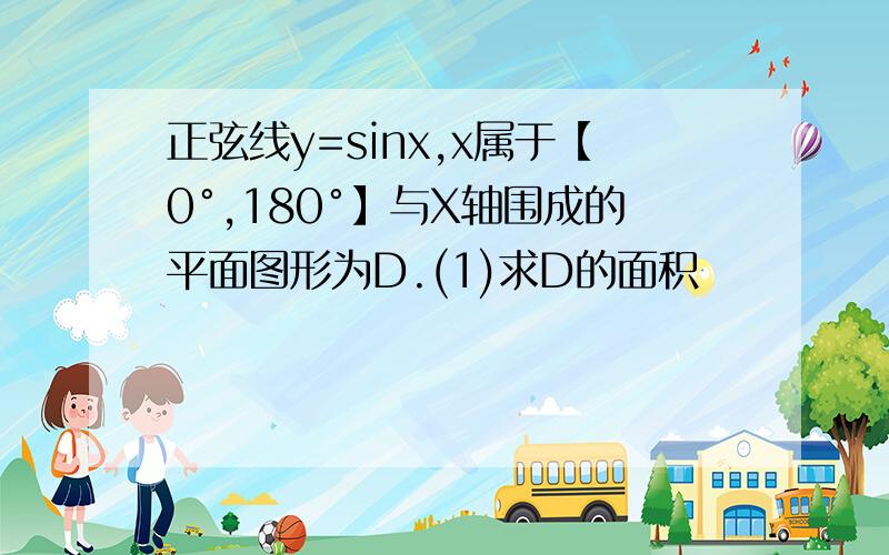 正弦线y=sinx,x属于【0°,180°】与X轴围成的平面图形为D.(1)求D的面积