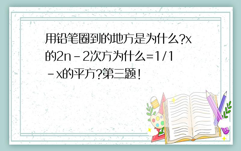 用铅笔圈到的地方是为什么?x的2n-2次方为什么=1/1-x的平方?第三题!