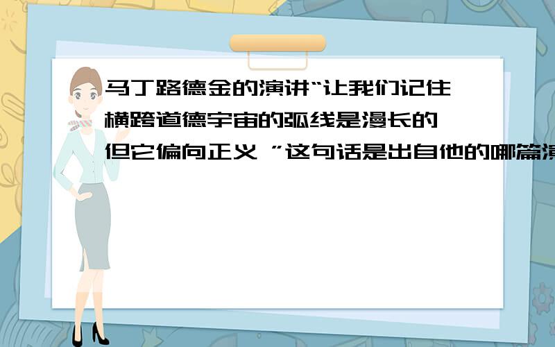 马丁路德金的演讲“让我们记住横跨道德宇宙的弧线是漫长的,但它偏向正义 ”这句话是出自他的哪篇演讲,或是哪个讲话?