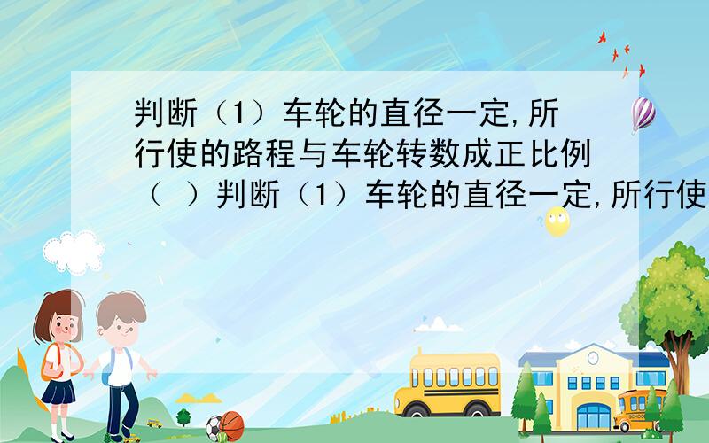 判断（1）车轮的直径一定,所行使的路程与车轮转数成正比例（ ）判断（1）车轮的直径一定,所行使的路程与车轮转数成正比例（ ）选择,最接近4.08万的整数是（ ）A.081 B40801 c40891 d40809等体