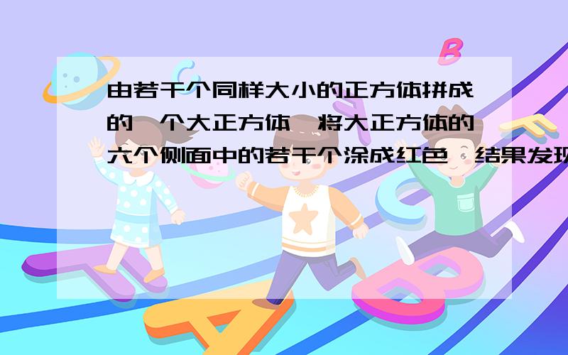 由若干个同样大小的正方体拼成的一个大正方体,将大正方体的六个侧面中的若干个涂成红色,结果发现共有24个小正方体没有被涂上红色.那么大正方体被涂成红色的侧面有几个?