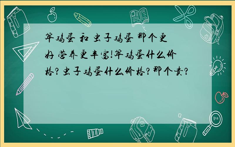 笨鸡蛋 和 虫子鸡蛋 那个更好 营养更丰富!笨鸡蛋什么价格?虫子鸡蛋什么价格?那个贵?