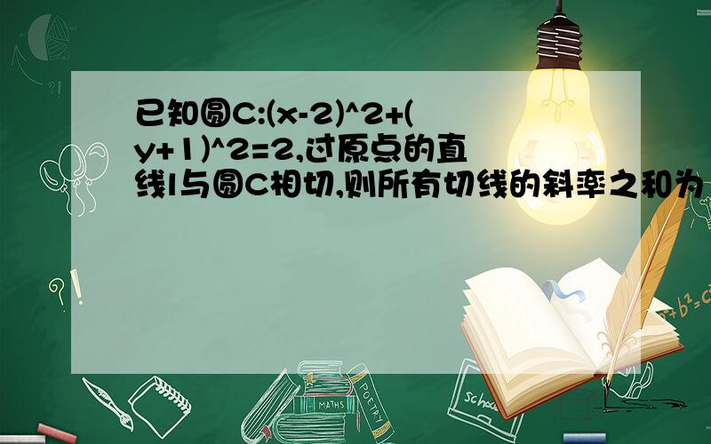 已知圆C:(x-2)^2+(y+1)^2=2,过原点的直线l与圆C相切,则所有切线的斜率之和为