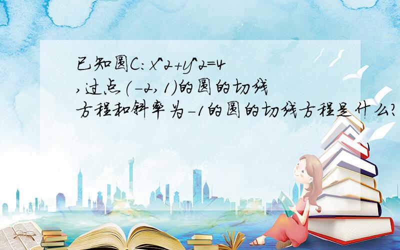 已知圆C:x^2+y^2=4,过点(-2,1)的圆的切线方程和斜率为-1的圆的切线方程是什么?过点(-2,1)的圆的切线方程是什么?斜率为-1的圆的切线方程是什么?