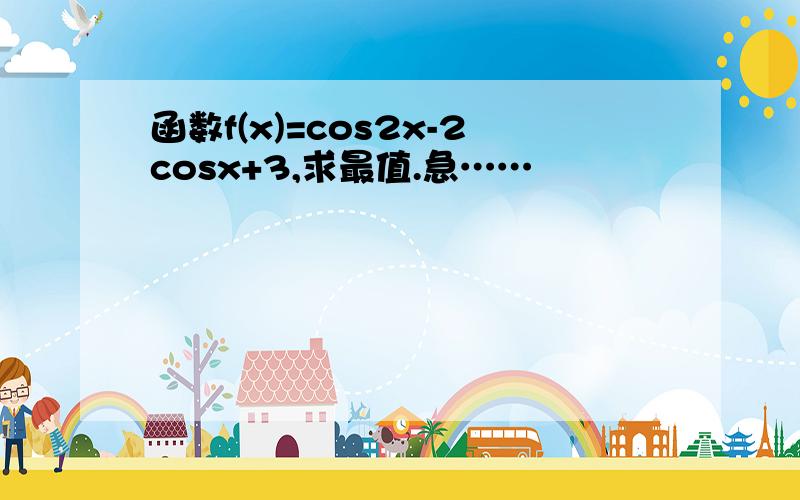 函数f(x)=cos2x-2cosx+3,求最值.急……