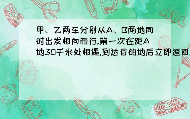 甲、乙两车分别从A、B两地同时出发相向而行,第一次在距A地30千米处相遇,到达目的地后立即返回,在距A地15千米处第二次相遇.求A、B两地间的距离.