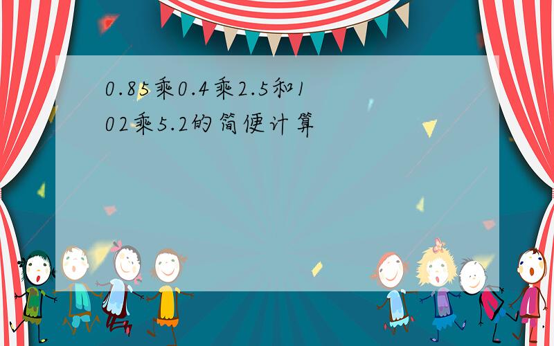 0.85乘0.4乘2.5和102乘5.2的简便计算