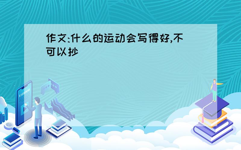 作文:什么的运动会写得好,不可以抄