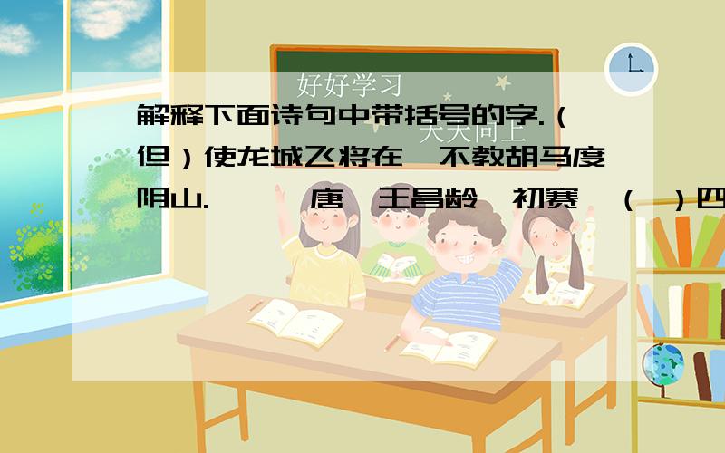 解释下面诗句中带括号的字.（但）使龙城飞将在,不教胡马度阴山.——【唐】王昌龄《初赛》（ ）四海无闲田,农夫（犹）饿死.——【唐】李绅《悯农》（ ）独在（异）乡为异客,每逢佳节