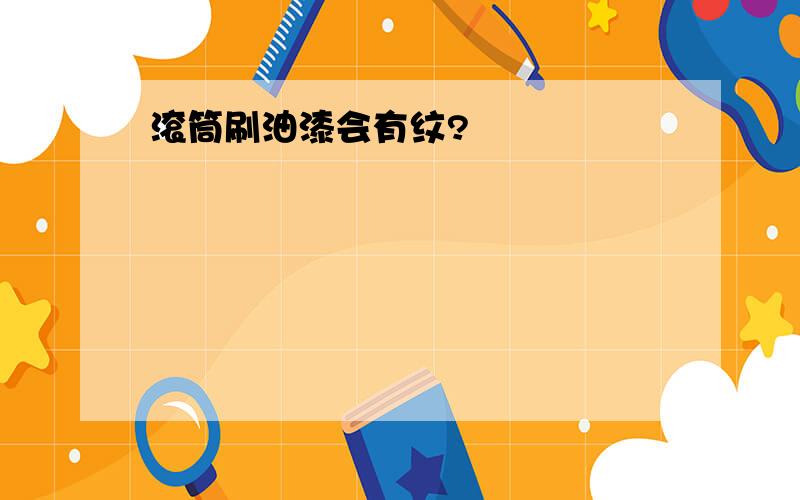 滚筒刷油漆会有纹?