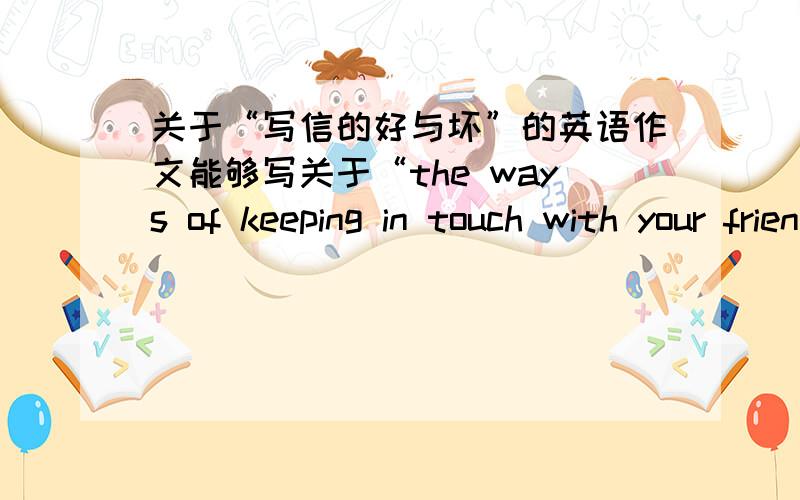 关于“写信的好与坏”的英语作文能够写关于“the ways of keeping in touch with your friend