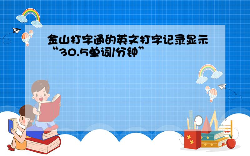 金山打字通的英文打字记录显示“30.5单词/分钟”