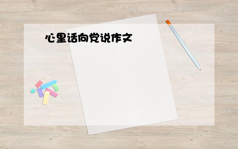 心里话向党说作文