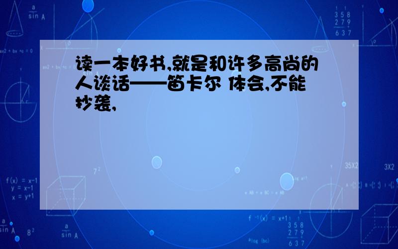 读一本好书,就是和许多高尚的人谈话——笛卡尔 体会,不能抄袭,