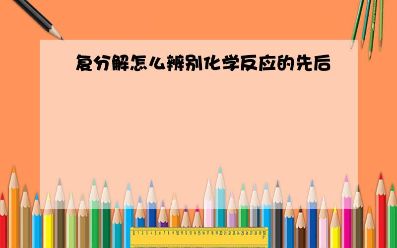 复分解怎么辨别化学反应的先后