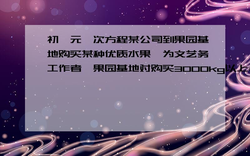 初一元一次方程某公司到果园基地购买某种优质水果,为文艺务工作者,果园基地对购买3000kg以上(含3000kg)的顾客有两种销售方案,甲方案:每千克9元,有机地送货上门;乙方案:每千克8元,由顾客自