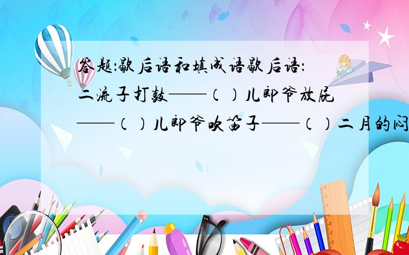 答题：歇后语和填成语歇后语：二流子打鼓——（）儿郎爷放屁——（）儿郎爷吹笛子——（）二月的闷雷——（）八仙聚会——（）孔夫子搬家——（）麻雀虽小——（）写出六个表示人