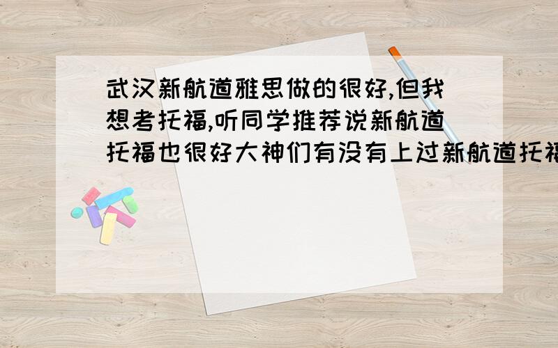 武汉新航道雅思做的很好,但我想考托福,听同学推荐说新航道托福也很好大神们有没有上过新航道托福课程的啊?效果如何?