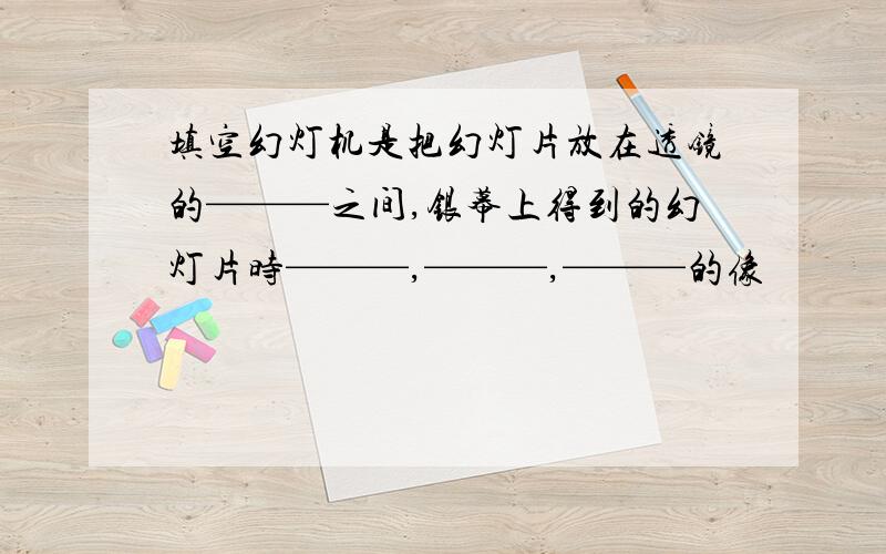 填空幻灯机是把幻灯片放在透镜的———之间,银幕上得到的幻灯片时———,———,———的像