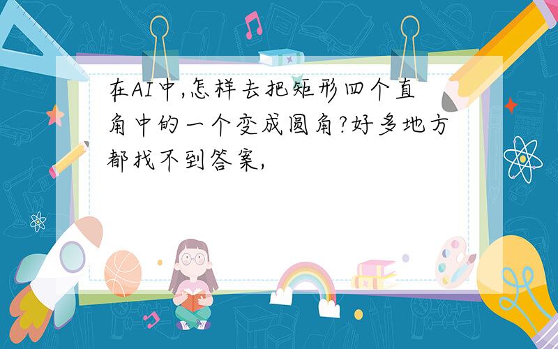 在AI中,怎样去把矩形四个直角中的一个变成圆角?好多地方都找不到答案,