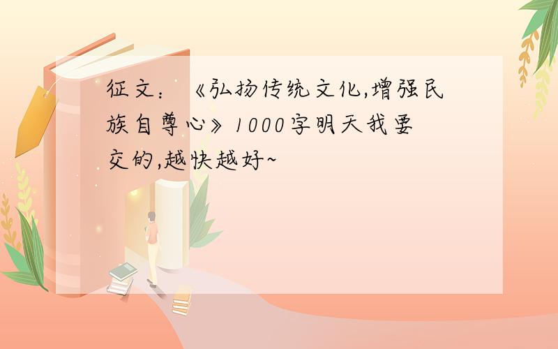 征文：《弘扬传统文化,增强民族自尊心》1000字明天我要交的,越快越好~