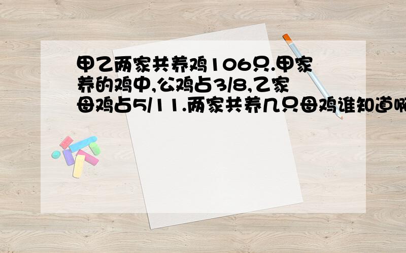 甲乙两家共养鸡106只.甲家养的鸡中,公鸡占3/8,乙家母鸡占5/11.两家共养几只母鸡谁知道啊,和不定方程有关