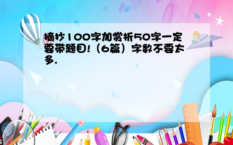 摘抄100字加赏析50字一定要带题目!（6篇）字数不要太多.