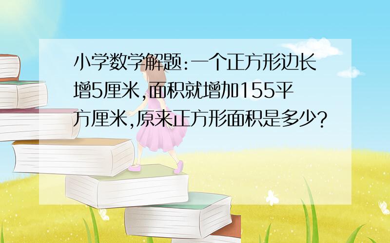 小学数学解题:一个正方形边长增5厘米,面积就增加155平方厘米,原来正方形面积是多少?