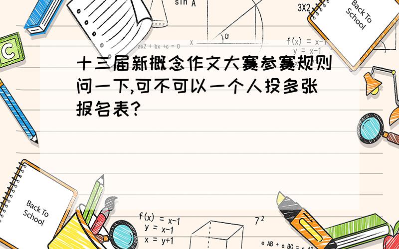 十三届新概念作文大赛参赛规则问一下,可不可以一个人投多张报名表?