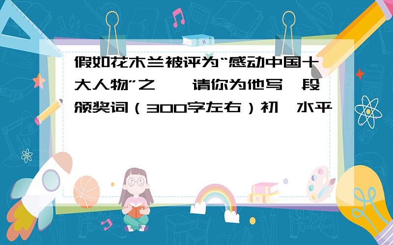 假如花木兰被评为“感动中国十大人物”之一,请你为他写一段颁奖词（300字左右）初一水平