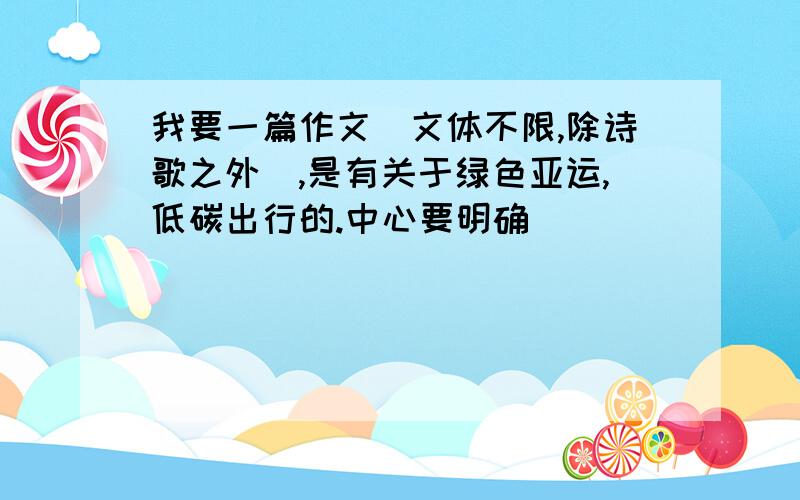 我要一篇作文（文体不限,除诗歌之外）,是有关于绿色亚运,低碳出行的.中心要明确